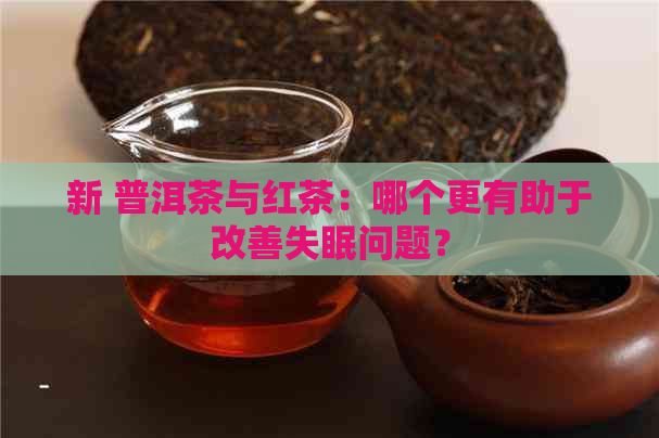 新 普洱茶与红茶：哪个更有助于改善失眠问题？