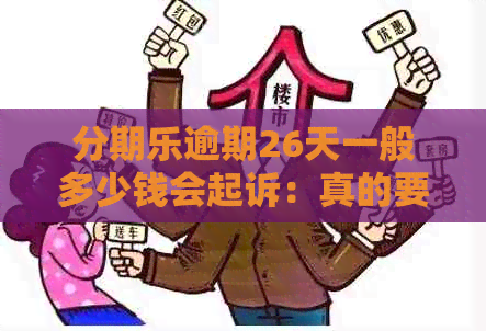 逾期26天一般多少钱会起诉：真的要起诉我了吗？