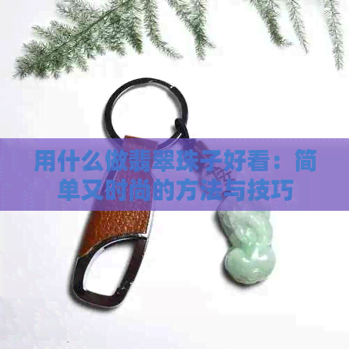 用什么做翡翠珠子好看：简单又时尚的方法与技巧