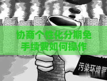 协商个性化分期免手续费如何操作