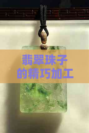 翡翠珠子的精巧加工工艺：从原石到华丽饰品的全方位解析