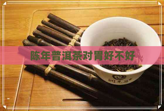 陈年普洱茶对胃好不好