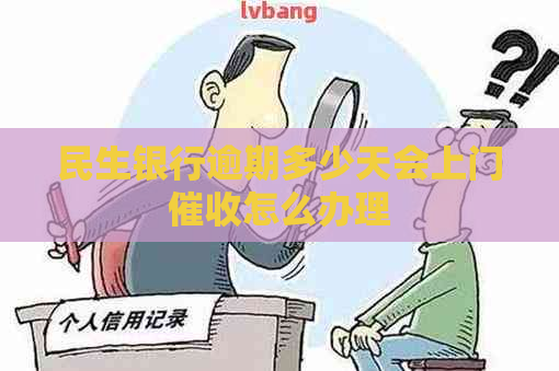 民生银行逾期多少天会上门怎么办理