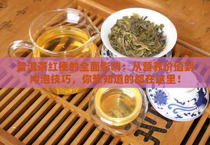 普洱茶红梗的全面影响：从营养价值到冲泡技巧，你想知道的都在这里！