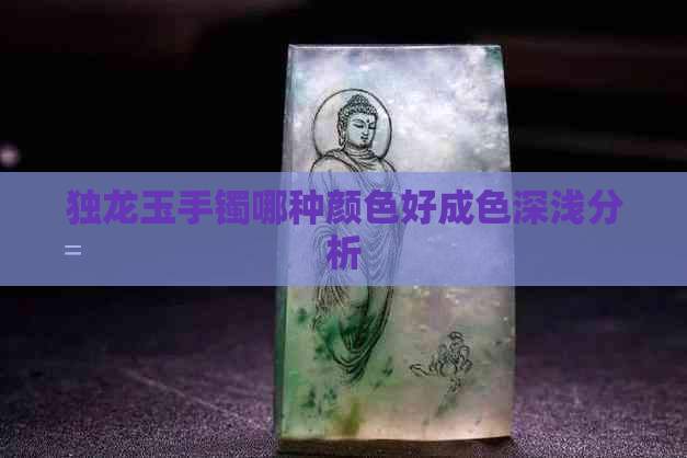 独龙玉手镯哪种颜色好成色深浅分析