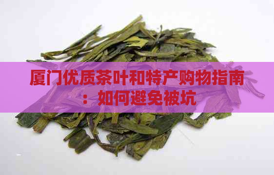 厦门优质茶叶和特产购物指南：如何避免被坑