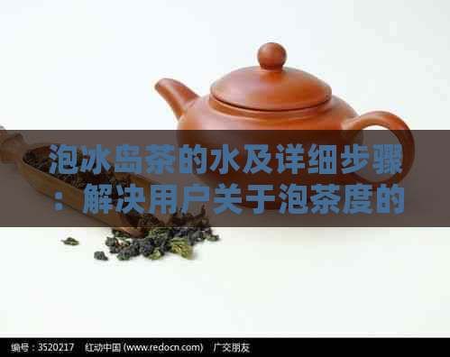 泡冰岛茶的水及详细步骤：解决用户关于泡茶度的疑问