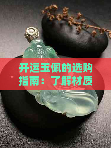 开运玉佩的选购指南：了解材质、功效与搭配，让你轻松拥有好运气