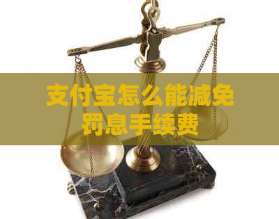 支付宝怎么能减免罚息手续费