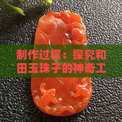 制作过程：探究和田玉珠子的神奇工艺