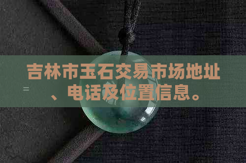 吉林市玉石交易市场地址、电话及位置信息。