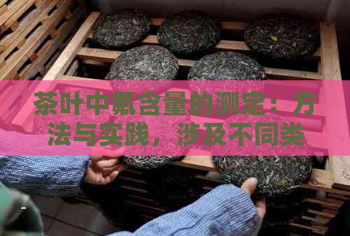 茶叶中氟含量的测定：方法与实践，涉及不同类型的茶叶