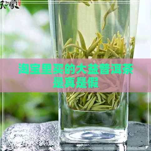 淘宝里买的大益普洱茶是真是假