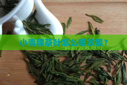 小青稞茶叶怎么喝效果？