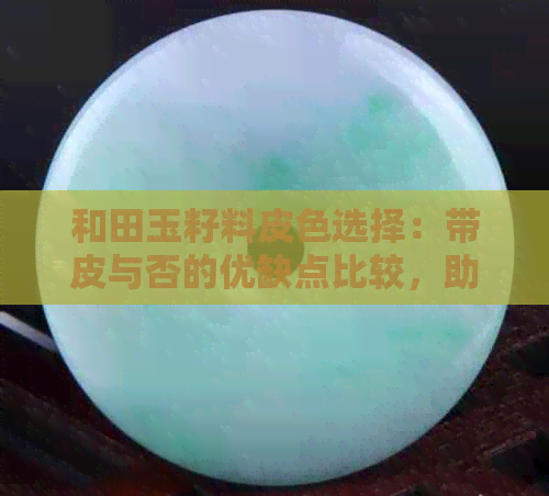 和田玉籽料皮色选择：带皮与否的优缺点比较，助您做出明智决策