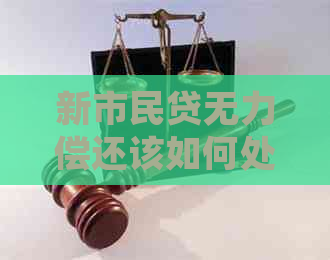 新市民贷无力偿还该如何处理