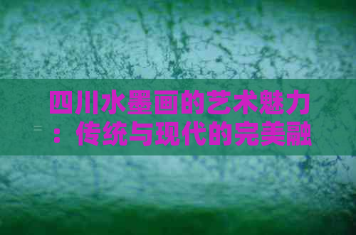 四川水墨画的艺术魅力：传统与现代的完美融合