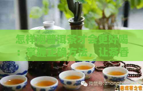 怎样泡普洱茶才会更好喝：掌握正确方法，让茶香四溢