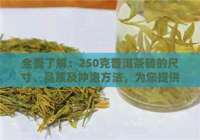 全面了解：250克普洱茶砖的尺寸、品质及冲泡方法，为您提供详细指南