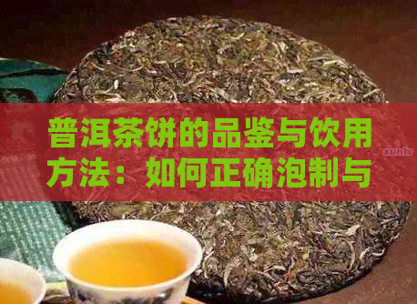 普洱茶饼的品鉴与饮用方法：如何正确泡制与品尝普洱茶饼？