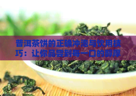 普洱茶饼的正确冲泡与饮用技巧：让你品尝到每一口的醇厚香浓