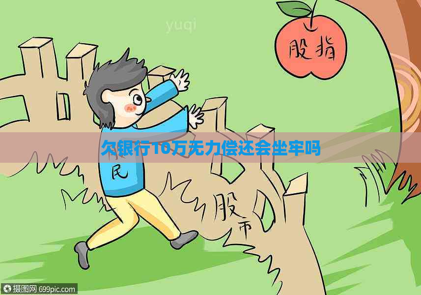 欠银行10万无力偿还会坐牢吗