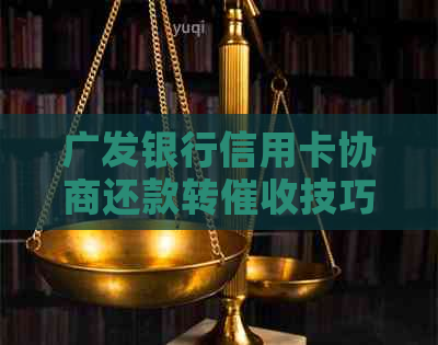 广发银行信用卡协商还款转技巧分享