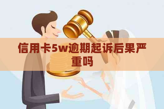 信用卡5w逾期起诉后果严重吗