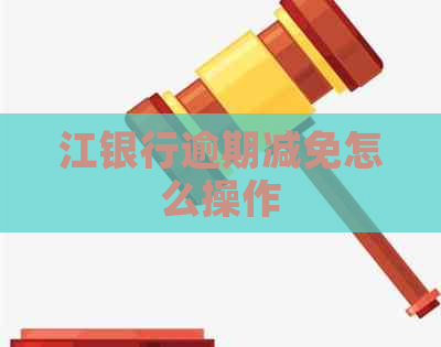 江银行逾期减免怎么操作