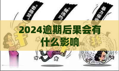 2024逾期后果会有什么影响