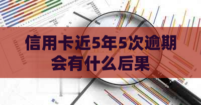 信用卡近5年5次逾期会有什么后果