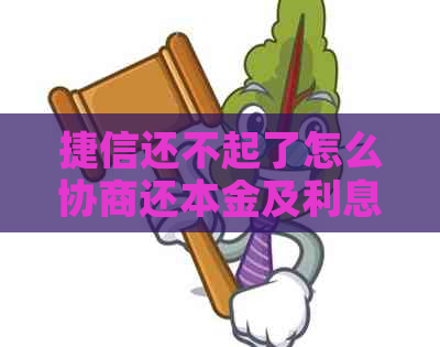 捷信还不起了怎么协商还本金及利息