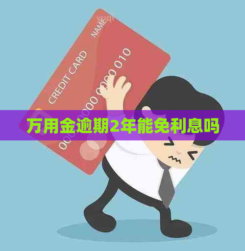 万用金逾期2年能免利息吗