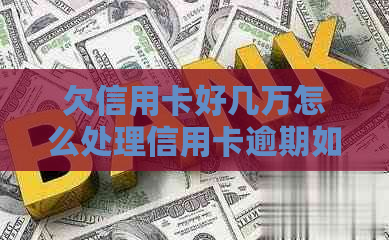 欠信用卡好几万怎么处理信用卡逾期如何解决