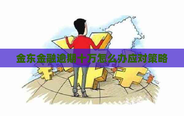 金东金融逾期十万怎么办应对策略