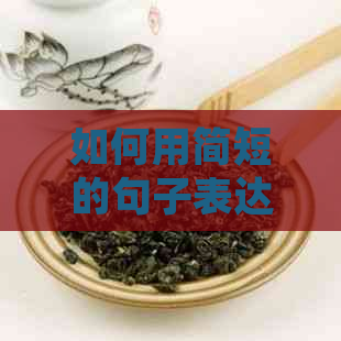 如何用简短的句子表达对茶的喜爱：精选语句