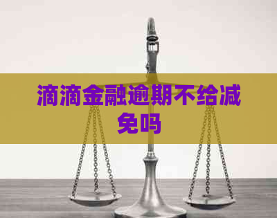 滴滴金融逾期不给减免吗