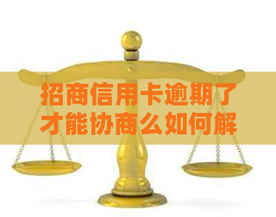 招商信用卡逾期了才能协商么如何解决