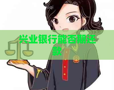 兴业银行能否期还款