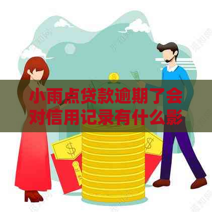 小雨点贷款逾期了会对信用记录有什么影响