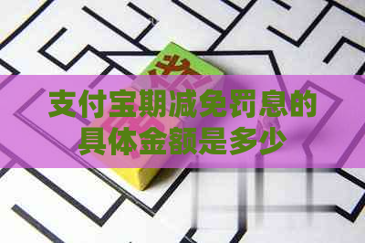 支付宝期减免罚息的具体金额是多少