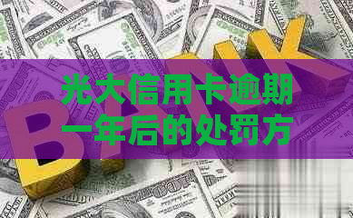 光大信用卡逾期一年后的处罚方式及解决方法