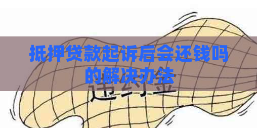 抵押贷款起诉后会还钱吗的解决办法