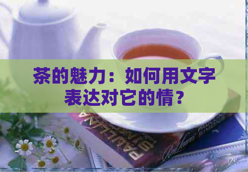 茶的魅力：如何用文字表达对它的情？