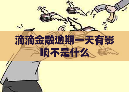 滴滴金融逾期一天有影响不是什么