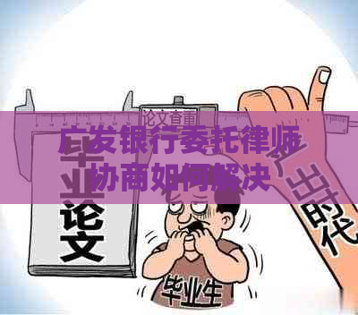 广发银行委托律师协商如何解决