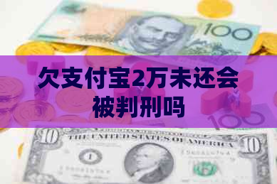 欠支付宝2万未还会被判刑吗