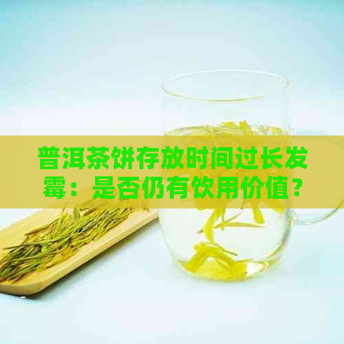 普洱茶饼存放时间过长发霉：是否仍有饮用价值？