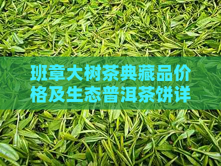 班章大树茶典藏品价格及生态普洱茶饼详情