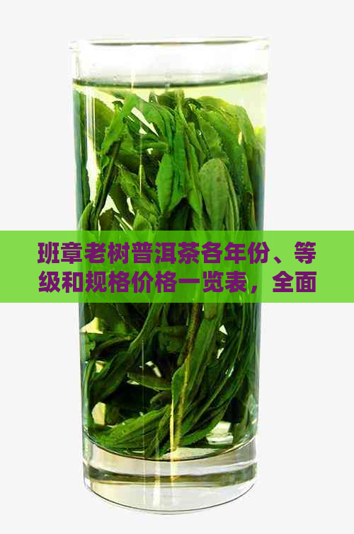 班章老树普洱茶各年份、等级和规格价格一览表，全面了解普洱茶市场行情